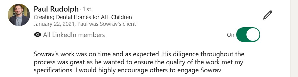 LinkedIn recommendation from Paul Rudolph: Sowrav's work was on time and as expected. His diligence throughout the process was great as he wanted to ensure the quality of the work met my specifications.